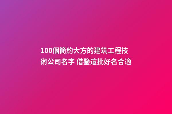 100個簡約大方的建筑工程技術公司名字 借鑒這批好名合適-第1張-公司起名-玄機派